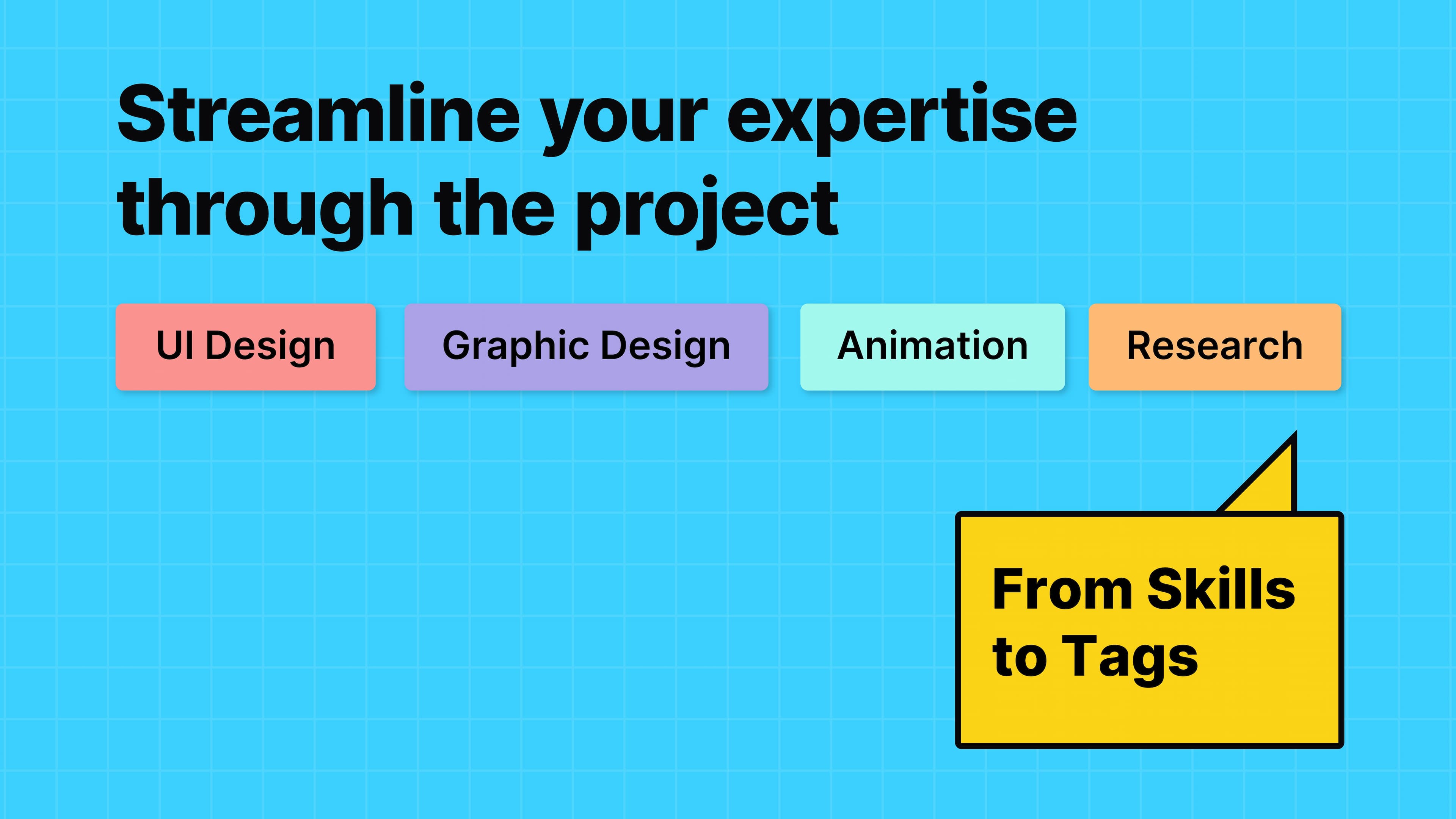 From skills to tags. Streamline your expertise through the project.